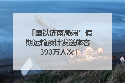 国铁济南局端午假期运输预计发送旅客390万人次