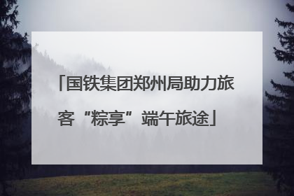 国铁集团郑州局助力旅客“粽享”端午旅途