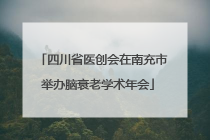 四川省医创会在南充市举办脑衰老学术年会