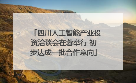 四川人工智能产业投资洽谈会在蓉举行 初步达成一批合作意向