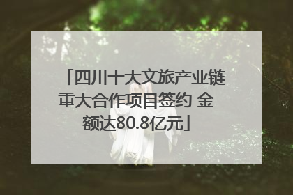 四川十大文旅产业链重大合作项目签约 金额达80.8亿元