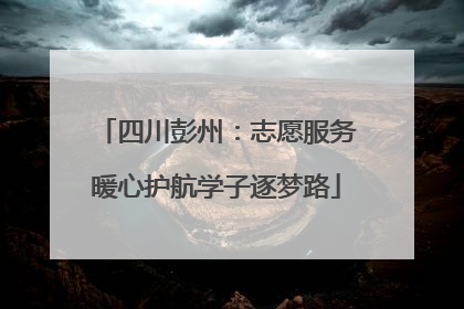 四川彭州：志愿服务暖心护航学子逐梦路