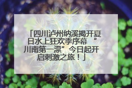 四川泸州纳溪揭开夏日水上狂欢季序幕 “川南第一漂”今日起开启刺激之旅！