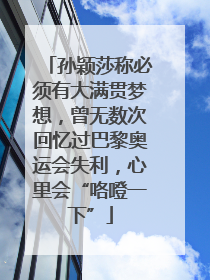 孙颖莎称必须有大满贯梦想，曾无数次回忆过巴黎奥运会失利，心里会“咯噔一下”