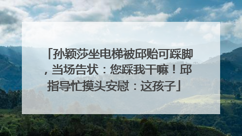 孙颖莎坐电梯被邱贻可踩脚，当场告状：您踩我干嘛！邱指导忙摸头安慰：这孩子