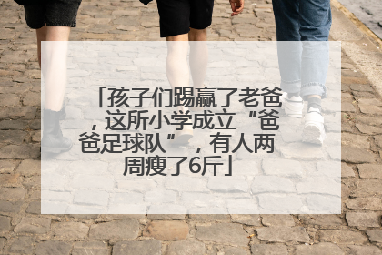 孩子们踢赢了老爸，这所小学成立“爸爸足球队”，有人两周瘦了6斤