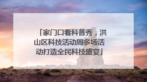 家门口看科普秀，洪山区科技活动周多场活动打造全民科技盛宴