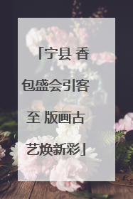 宁县 香包盛会引客至 版画古艺焕新彩