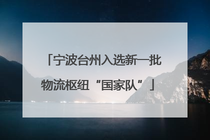 宁波台州入选新一批物流枢纽“国家队”