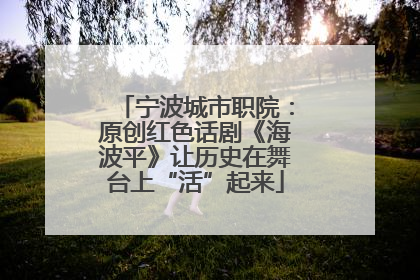 宁波城市职院：原创红色话剧《海波平》让历史在舞台上“活”起来