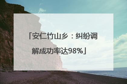 安仁竹山乡：纠纷调解成功率达98%