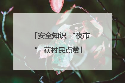 安全知识 “夜市” 获村民点赞