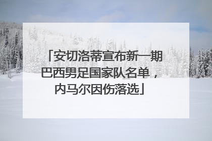 安切洛蒂宣布新一期巴西男足国家队名单，内马尔因伤落选