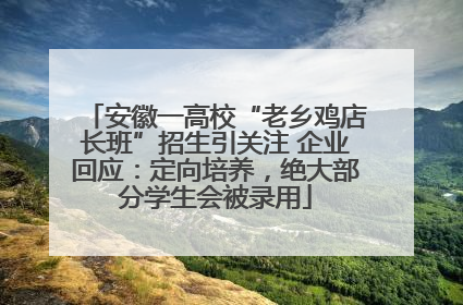 安徽一高校“老乡鸡店长班”招生引关注 企业回应：定向培养，绝大部分学生会被录用