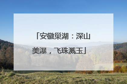 安徽巢湖：深山美瀑，飞珠溅玉