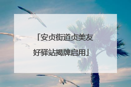 安贞街道贞美友好驿站揭牌启用