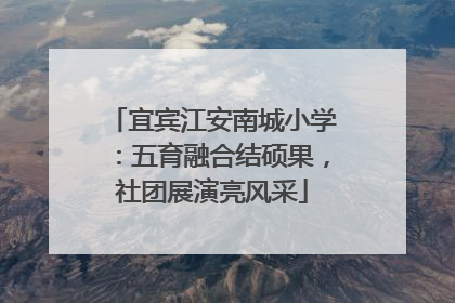宜宾江安南城小学：五育融合结硕果，社团展演亮风采