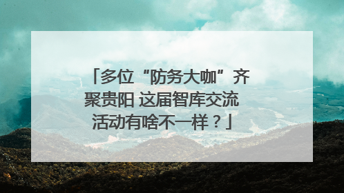 多位“防务大咖”齐聚贵阳 这届智库交流活动有啥不一样？