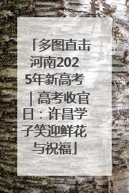 多图直击河南2025年新高考｜高考收官日：许昌学子笑迎鲜花与祝福