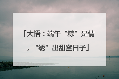 大悟：端午“粽”是情，“绣”出甜蜜日子