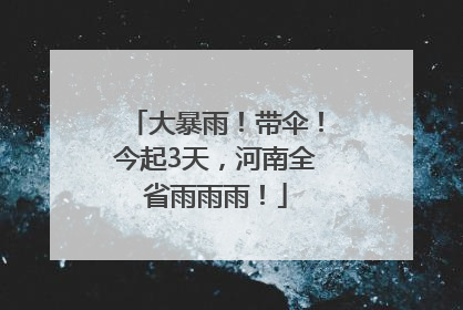 大暴雨！带伞！今起3天，河南全省雨雨雨！