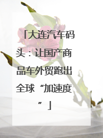 大连汽车码头：让国产商品车外贸跑出全球“加速度”