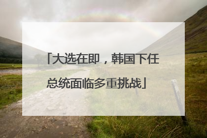 大选在即，韩国下任总统面临多重挑战