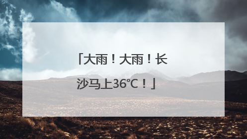 大雨！大雨！长沙马上36℃！