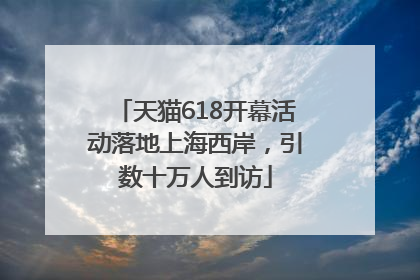 天猫618开幕活动落地上海西岸，引数十万人到访