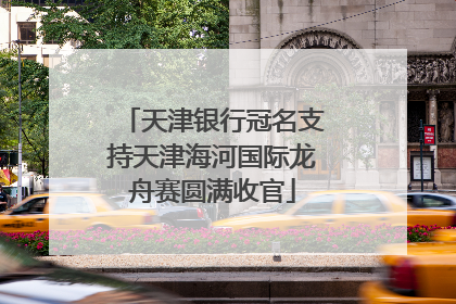 天津银行冠名支持天津海河国际龙舟赛圆满收官