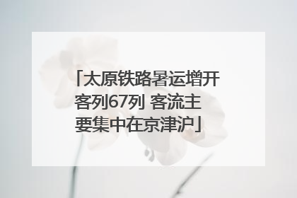 太原铁路暑运增开客列67列 客流主要集中在京津沪