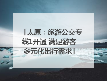 太原：旅游公交专线1开通 满足游客多元化出行需求