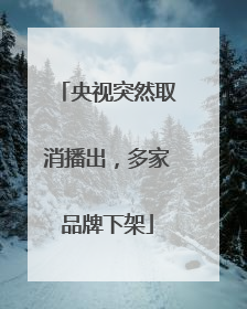 央视突然取消播出，多家品牌下架