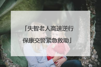 失智老人高速逆行 保康交警紧急救助