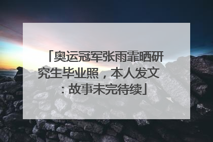 奥运冠军张雨霏晒研究生毕业照，本人发文：故事未完待续