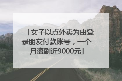女子以点外卖为由登录朋友付款账号，一个月盗刷近9000元