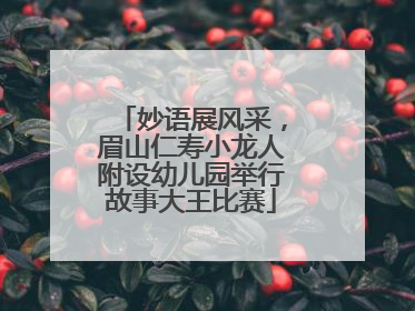 妙语展风采，眉山仁寿小龙人附设幼儿园举行故事大王比赛