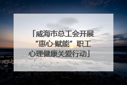 威海市总工会开展“惠心·赋能”职工心理健康关爱行动