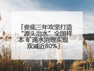 娄底三年攻坚打造“源头治水”全国样本 矿涌水治理实现双减近80%