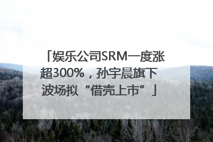 娱乐公司SRM一度涨超300%，孙宇晨旗下波场拟“借壳上市”