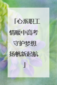 心系职工情暖中高考 守护梦想扬帆新起航