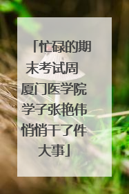 忙碌的期末考试周 厦门医学院学子张艳伟悄悄干了件大事