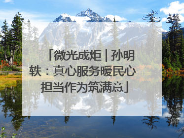 微光成炬 | 孙明轶：真心服务暖民心 担当作为筑满意