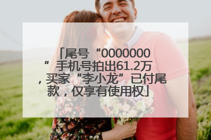 尾号“0000000”手机号拍出61.2万，买家“李小龙”已付尾款，仅享有使用权