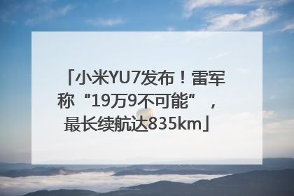 小米YU7发布！雷军称“19万9不可能”，最长续航达835km