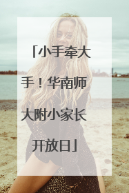 小手牵大手！华南师大附小家长开放日