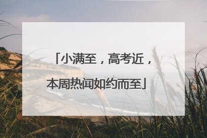 小满至，高考近，本周热闻如约而至