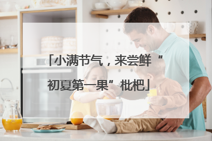 小满节气，来尝鲜“初夏第一果”枇杷