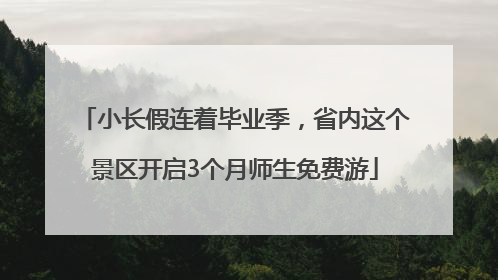 小长假连着毕业季，省内这个景区开启3个月师生免费游
