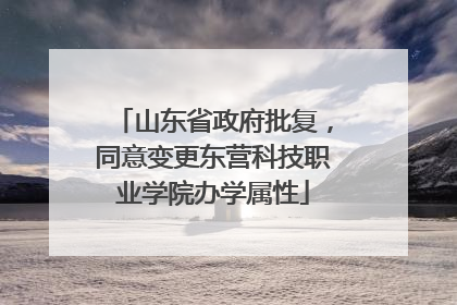 山东省政府批复，同意变更东营科技职业学院办学属性